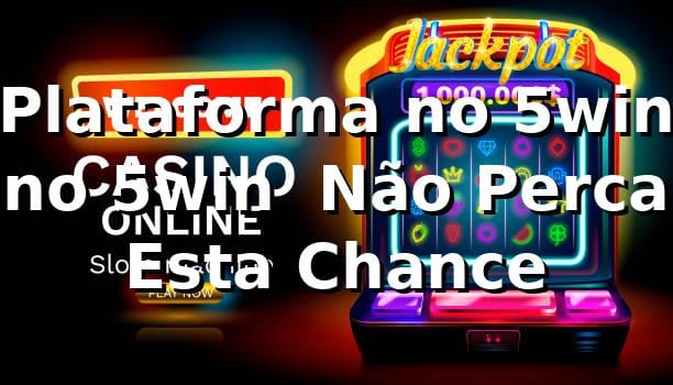 Plataforma no 5win no 5win – Não Perca Esta Chance